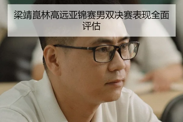 梁靖崑林高远亚锦赛男双决赛表现全面评估